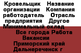 Кровельщик › Название организации ­ Компания-работодатель › Отрасль предприятия ­ Другое › Минимальный оклад ­ 40 000 - Все города Работа » Вакансии   . Приморский край,Дальнереченск г.